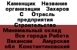 Каменщик › Название организации ­ Захаров С. › Отрасль предприятия ­ Строительство › Минимальный оклад ­ 45 000 - Все города Работа » Вакансии   . Амурская обл.,Константиновский р-н